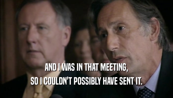 AND I WAS IN THAT MEETING, SO I COULDN'T POSSIBLY HAVE SENT IT. 