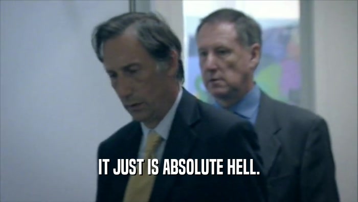 IT JUST IS ABSOLUTE HELL.  