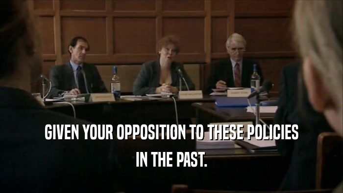 GIVEN YOUR OPPOSITION TO THESE POLICIES IN THE PAST. 