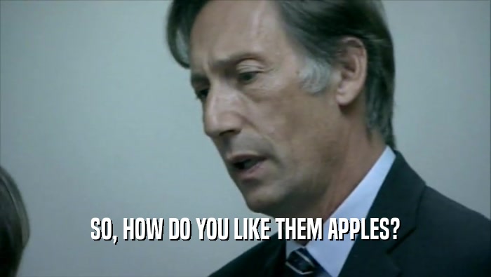 SO, HOW DO YOU LIKE THEM APPLES?  