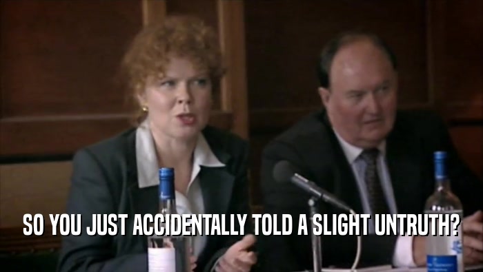 SO YOU JUST ACCIDENTALLY TOLD A SLIGHT UNTRUTH?  