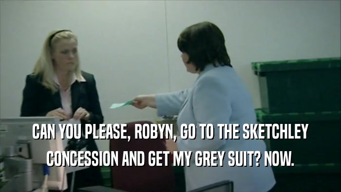 CAN YOU PLEASE, ROBYN, GO TO THE SKETCHLEY CONCESSION AND GET MY GREY SUIT? NOW. 