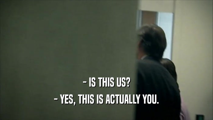 - IS THIS US? - YES, THIS IS ACTUALLY YOU. 