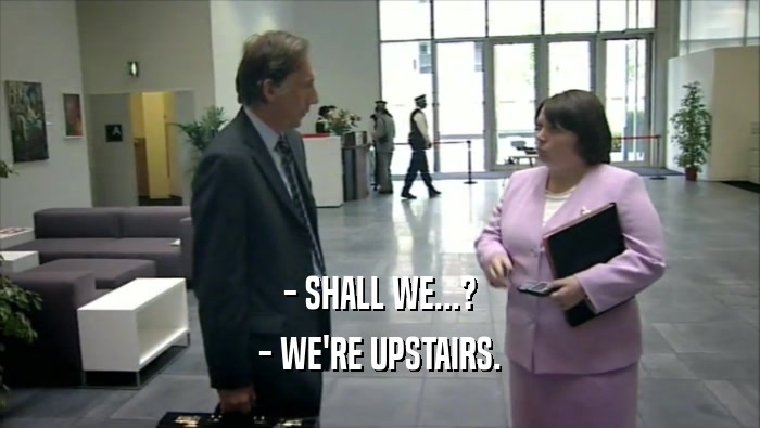 - SHALL WE...? - WE'RE UPSTAIRS. 