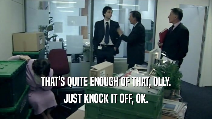THAT'S QUITE ENOUGH OF THAT, OLLY. JUST KNOCK IT OFF, OK. 