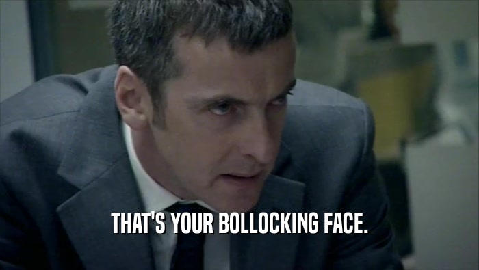 THAT'S YOUR BOLLOCKING FACE.  