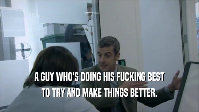 A GUY WHO'S DOING HIS FUCKING BEST TO TRY AND MAKE THINGS BETTER. 