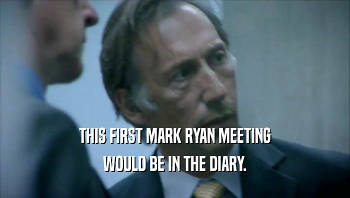 THIS FIRST MARK RYAN MEETING
 WOULD BE IN THE DIARY.
 