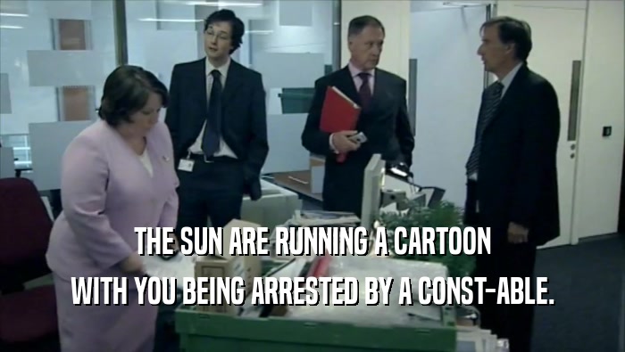 THE SUN ARE RUNNING A CARTOON
 WITH YOU BEING ARRESTED BY A CONST-ABLE.
 