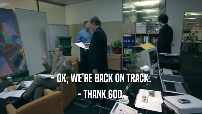- OK, WE'RE BACK ON TRACK. - THANK GOD. 