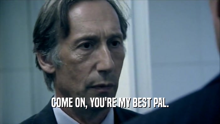 COME ON, YOU'RE MY BEST PAL.  