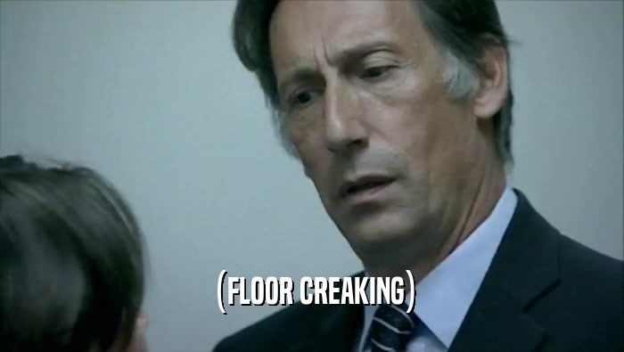 (FLOOR CREAKING)  