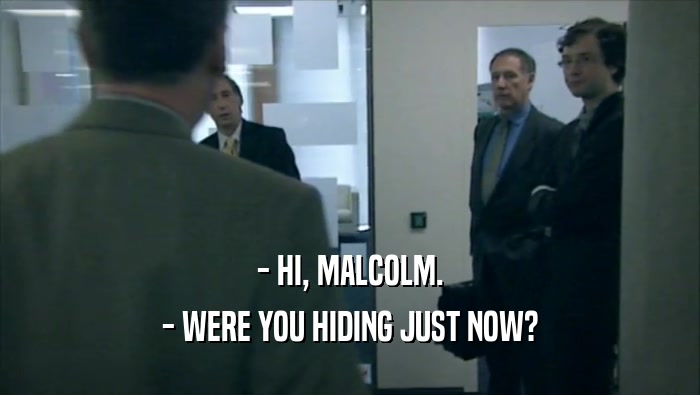 - HI, MALCOLM. - WERE YOU HIDING JUST NOW? 