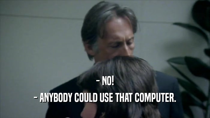- NO!
 - ANYBODY COULD USE THAT COMPUTER.
 