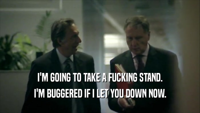 I'M GOING TO TAKE A FUCKING STAND. I'M BUGGERED IF I LET YOU DOWN NOW. 