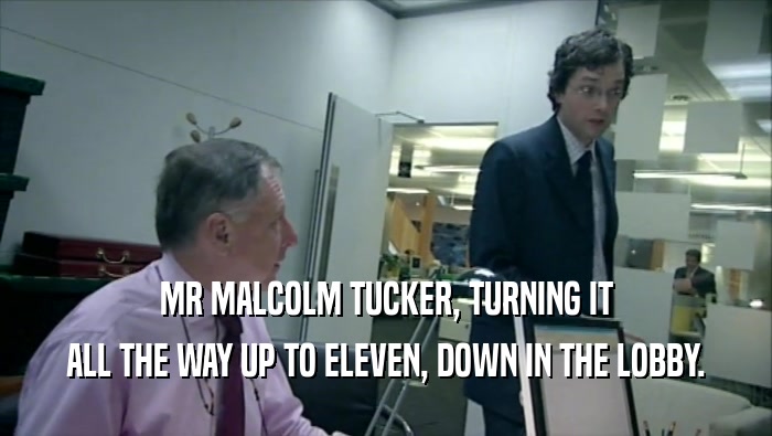MR MALCOLM TUCKER, TURNING IT ALL THE WAY UP TO ELEVEN, DOWN IN THE LOBBY. 