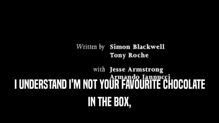 I UNDERSTAND I'M NOT YOUR FAVOURITE CHOCOLATE IN THE BOX, 