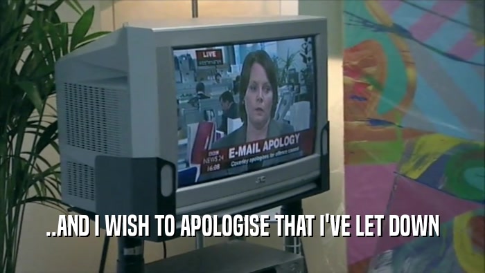 ..AND I WISH TO APOLOGISE THAT I'VE LET DOWN  