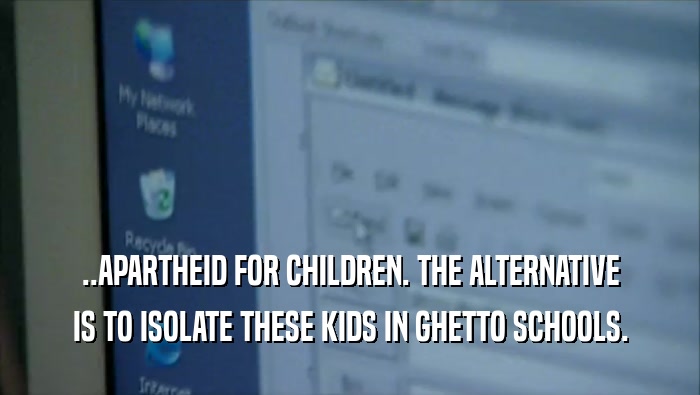 ..APARTHEID FOR CHILDREN. THE ALTERNATIVE IS TO ISOLATE THESE KIDS IN GHETTO SCHOOLS. 