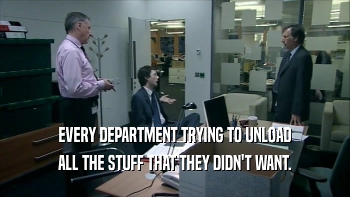 EVERY DEPARTMENT TRYING TO UNLOAD ALL THE STUFF THAT THEY DIDN'T WANT. 