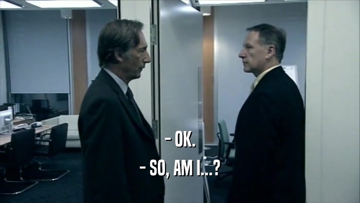 - OK. - SO, AM I...? 
