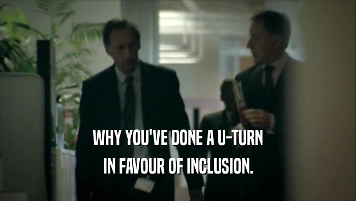 WHY YOU'VE DONE A U-TURN IN FAVOUR OF INCLUSION. 