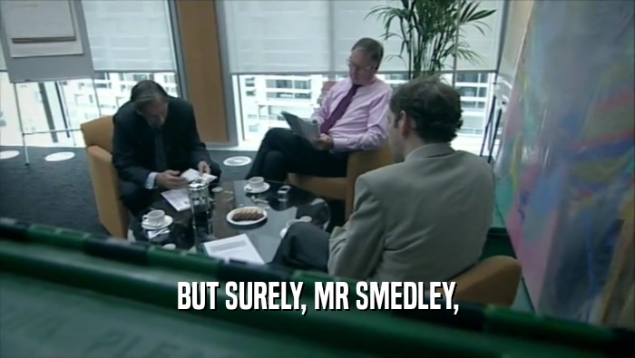 BUT SURELY, MR SMEDLEY,  