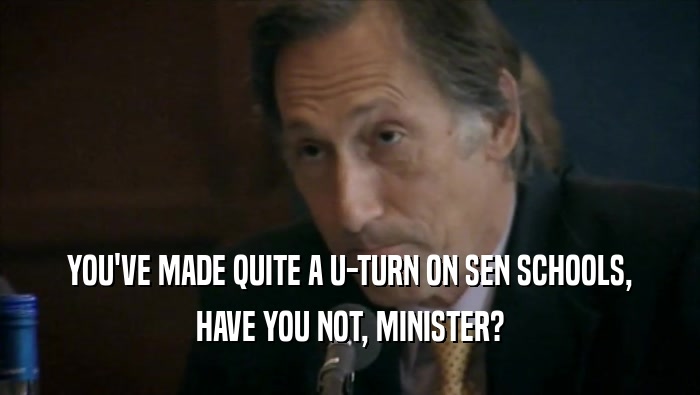 YOU'VE MADE QUITE A U-TURN ON SEN SCHOOLS, HAVE YOU NOT, MINISTER? 