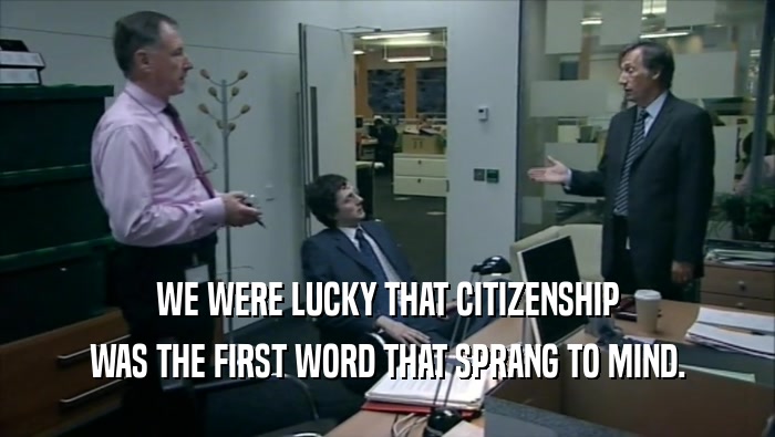 WE WERE LUCKY THAT CITIZENSHIP WAS THE FIRST WORD THAT SPRANG TO MIND. 