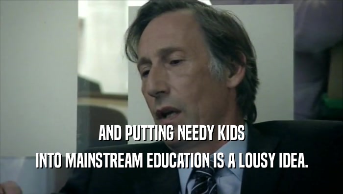 AND PUTTING NEEDY KIDS INTO MAINSTREAM EDUCATION IS A LOUSY IDEA. 