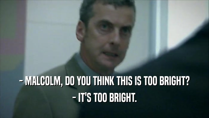 - MALCOLM, DO YOU THINK THIS IS TOO BRIGHT? - IT'S TOO BRIGHT. 