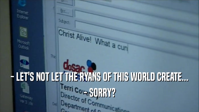 - LET'S NOT LET THE RYANS OF THIS WORLD CREATE... - SORRY? 