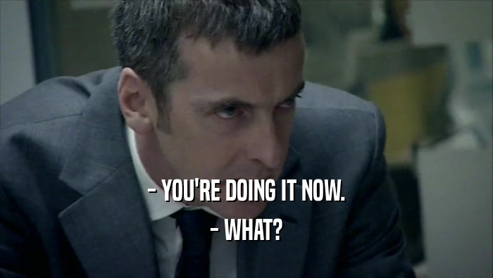 - YOU'RE DOING IT NOW. - WHAT? 