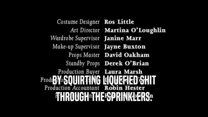 BY SQUIRTING LIQUEFIED SHIT THROUGH THE SPRINKLERS. 