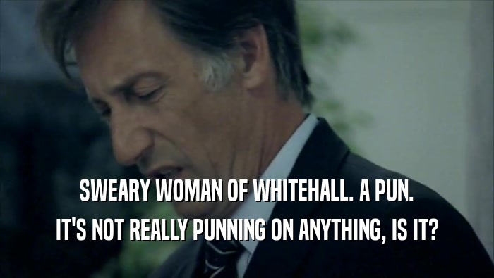 SWEARY WOMAN OF WHITEHALL. A PUN. IT'S NOT REALLY PUNNING ON ANYTHING, IS IT? 