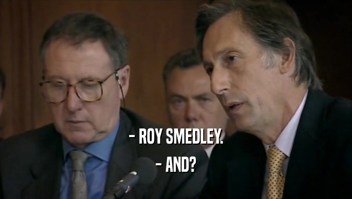 - ROY SMEDLEY. - AND? 