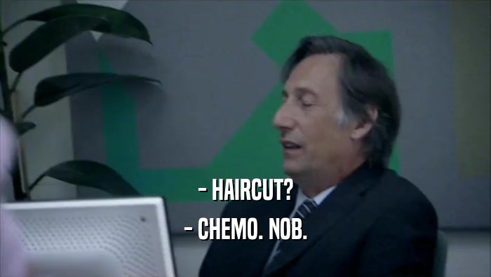 - HAIRCUT? - CHEMO. NOB. 