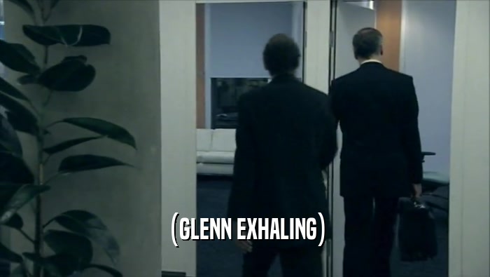 (GLENN EXHALING)  
