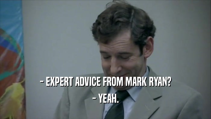 - EXPERT ADVICE FROM MARK RYAN? - YEAH. 