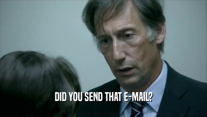 DID YOU SEND THAT E-MAIL?  