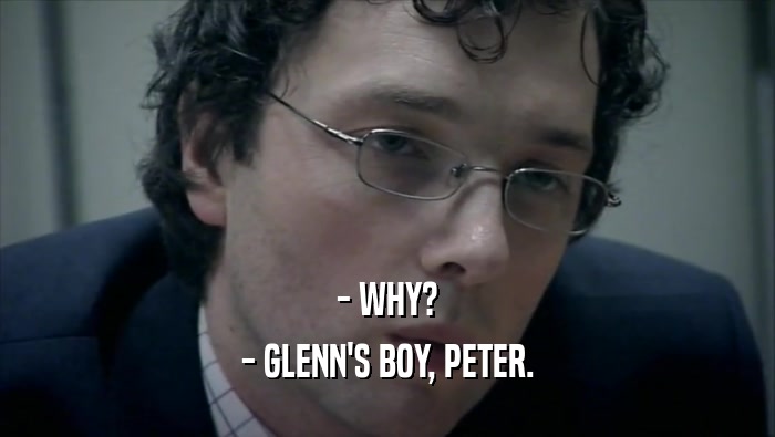 - WHY?
 - GLENN'S BOY, PETER.
 