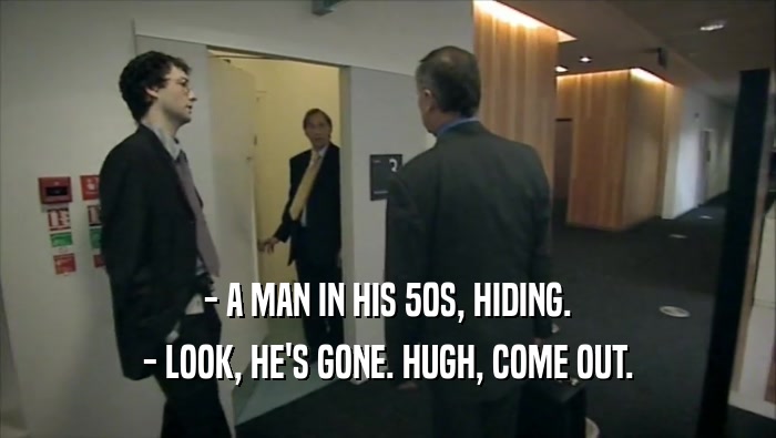 - A MAN IN HIS 50S, HIDING. - LOOK, HE'S GONE. HUGH, COME OUT. 