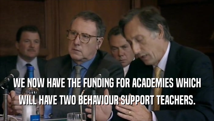 WE NOW HAVE THE FUNDING FOR ACADEMIES WHICH WILL HAVE TWO BEHAVIOUR SUPPORT TEACHERS. 