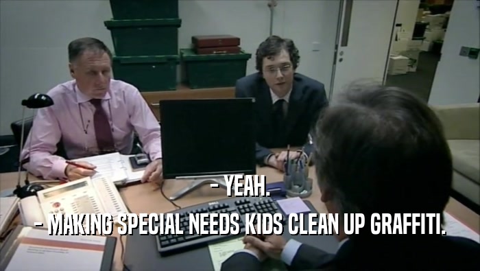 - YEAH. - MAKING SPECIAL NEEDS KIDS CLEAN UP GRAFFITI. 