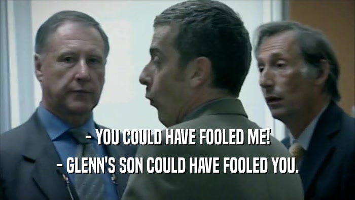 - YOU COULD HAVE FOOLED ME! - GLENN'S SON COULD HAVE FOOLED YOU. 