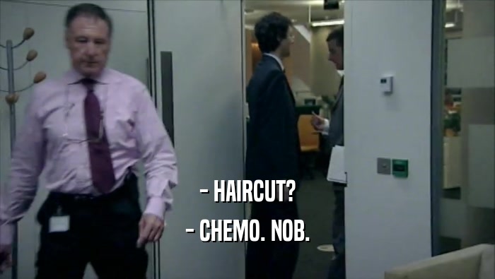 - HAIRCUT? - CHEMO. NOB. 