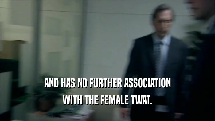 AND HAS NO FURTHER ASSOCIATION WITH THE FEMALE TWAT. 