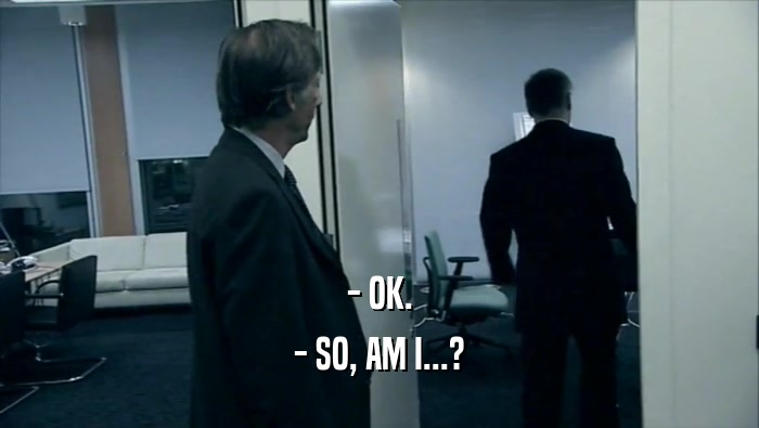- OK. - SO, AM I...? 