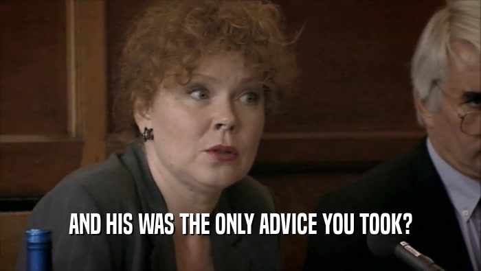 AND HIS WAS THE ONLY ADVICE YOU TOOK?  