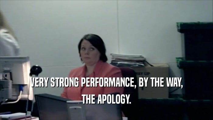 VERY STRONG PERFORMANCE, BY THE WAY, THE APOLOGY. 